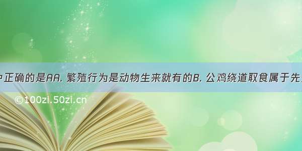 下列说法中正确的是AA. 繁殖行为是动物生来就有的B. 公鸡绕道取食属于先天性行为C.