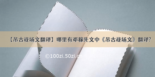 【吊古战场文翻译】哪里有邓稼先文中《吊古战场文》翻译?