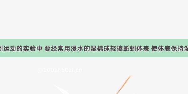 在观察蚯蚓运动的实验中 要经常用浸水的湿棉球轻擦蚯蚓体表 使体表保持湿润 这样做