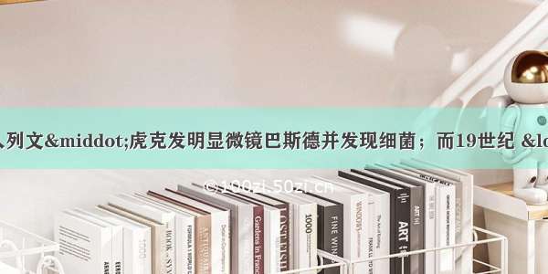 17世纪后叶 荷兰人列文·虎克发明显微镜巴斯德并发现细菌；而19世纪 “微生物学之父