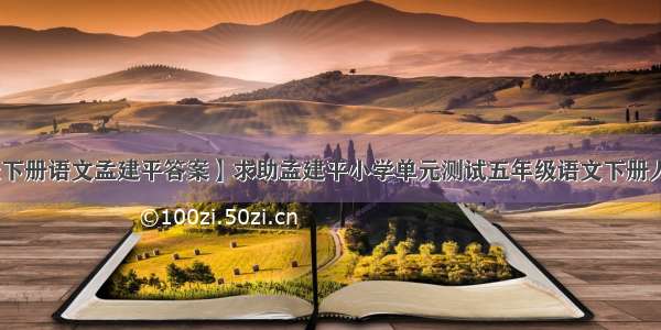 【五年级下册语文孟建平答案】求助孟建平小学单元测试五年级语文下册人教版的答