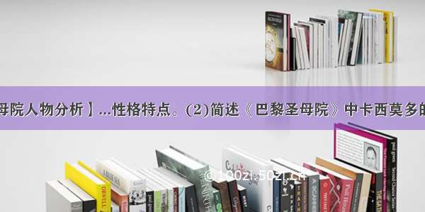 【巴黎圣母院人物分析】...性格特点。(2)简述《巴黎圣母院》中卡西莫多的人物形象。