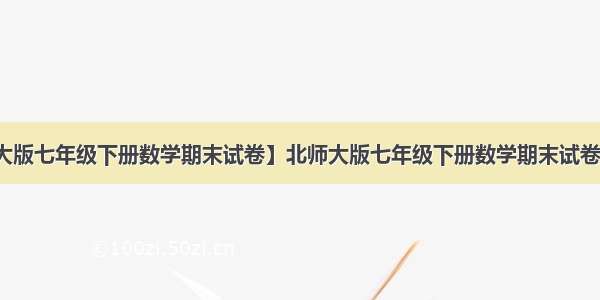 【北师大版七年级下册数学期末试卷】北师大版七年级下册数学期末试卷有难度的