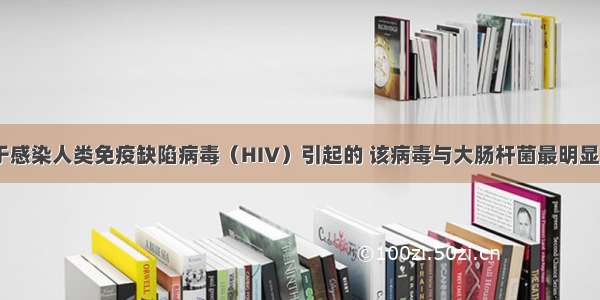 艾滋病是由于感染人类免疫缺陷病毒（HIV）引起的 该病毒与大肠杆菌最明显的区别是CA.