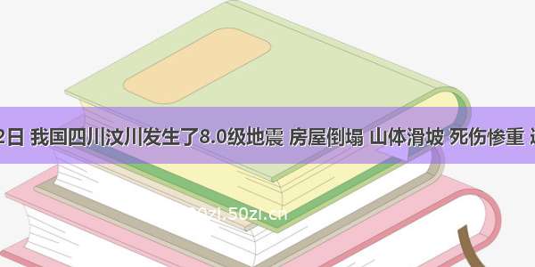 5月12日 我国四川汶川发生了8.0级地震 房屋倒塌 山体滑坡 死伤惨重 连卧龙