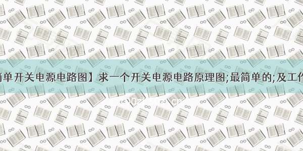 【简单开关电源电路图】求一个开关电源电路原理图;最简单的;及工作原理