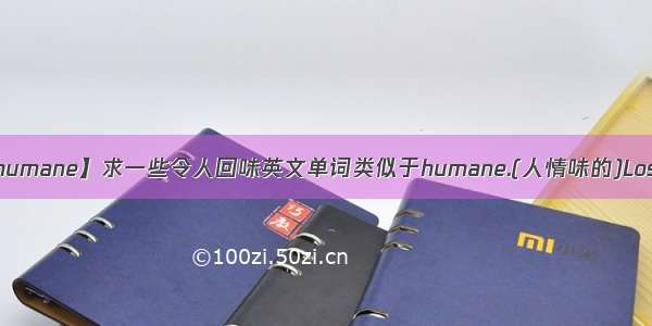 【humane】求一些令人回味英文单词类似于humane.(人情味的)Lose...