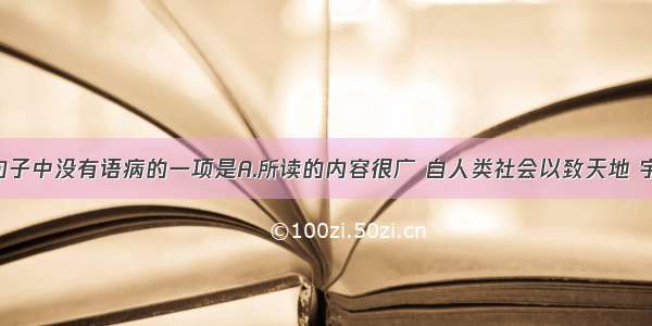 单选题下列句子中没有语病的一项是A.所读的内容很广 自人类社会以致天地 宇宙 无所不包