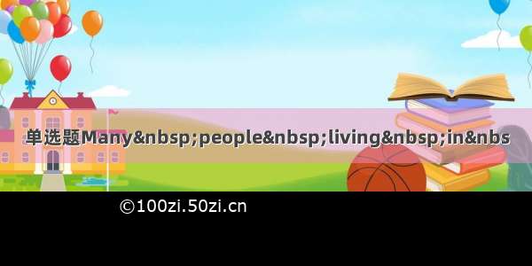 单选题Many people living in&nbs