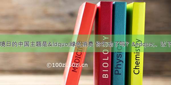 单选题今年世界环境日的中国主题是&ldquo;绿色消费 你行动了吗？&rdquo;。以下行为中符合绿色消