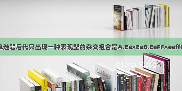 单选题后代只出现一种表现型的杂交组合是A.Ee×EeB.EeFF×eeffC.