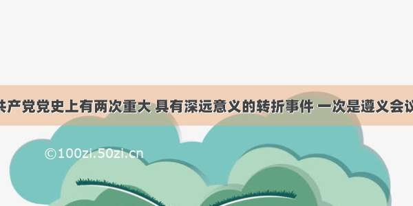 单选题中国共产党党史上有两次重大 具有深远意义的转折事件 一次是遵义会议 另一次是A.