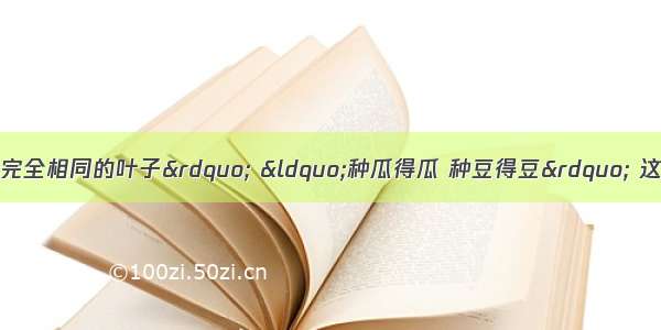 &ldquo;世界上没有两片完全相同的叶子&rdquo; &ldquo;种瓜得瓜 种豆得豆&rdquo; 这些现象说明自然界中普