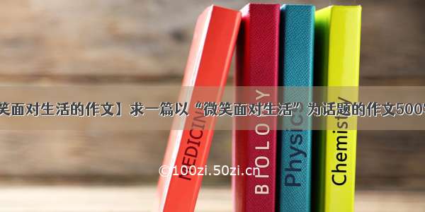 【微笑面对生活的作文】求一篇以“微笑面对生活”为话题的作文500字左右