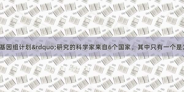 参与“人类基因组计划”研究的科学家来自6个国家。其中只有一个是发展中国家 它是A.