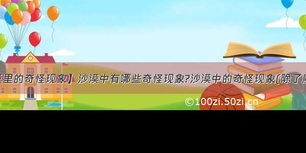 【沙漠里的奇怪现象】沙漠中有哪些奇怪现象?沙漠中的奇怪现象(除了魔鬼的...