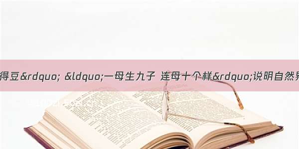 “种瓜得瓜 种豆得豆” “一母生九子 连母十个样”说明自然界中普遍存在着DA. 生