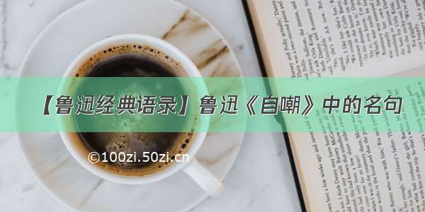 【鲁迅经典语录】鲁迅《自嘲》中的名句