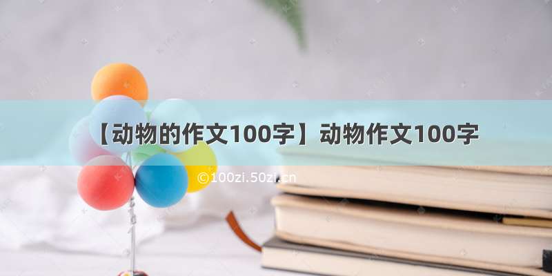 【动物的作文100字】动物作文100字