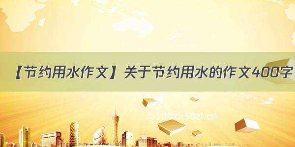 【节约用水作文】关于节约用水的作文400字