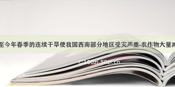 去年秋季直至今年春季的连续干旱使我国西南部分地区受灾严重 农作物大量减产或绝收请