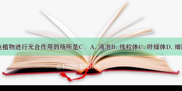 绿色植物进行光合作用的场所是C。A. 液泡B. 线粒体C. 叶绿体D. 细胞核