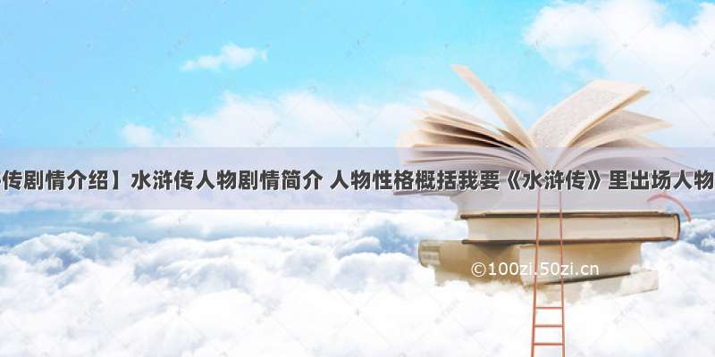 【水浒传剧情介绍】水浒传人物剧情简介 人物性格概括我要《水浒传》里出场人物的...