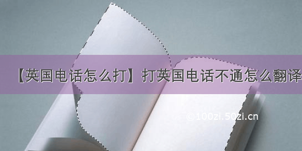 【英国电话怎么打】打英国电话不通怎么翻译