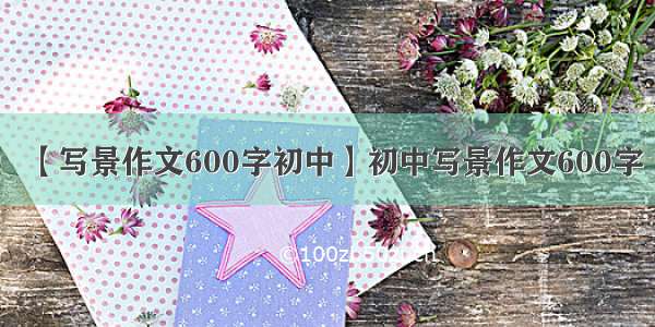 【写景作文600字初中】初中写景作文600字