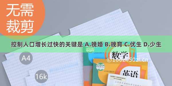 控制人口增长过快的关键是 A.晚婚 B.晚育 C.优生 D.少生