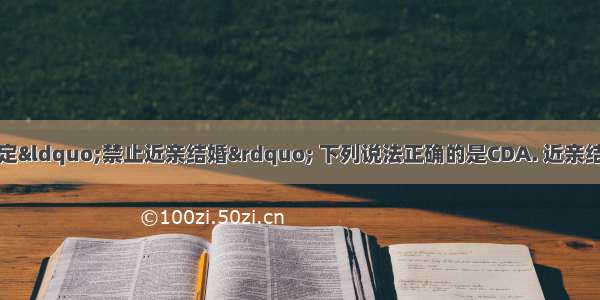 我国婚姻法明确规定&ldquo;禁止近亲结婚&rdquo; 下列说法正确的是CDA. 近亲结婚后代一定会患上