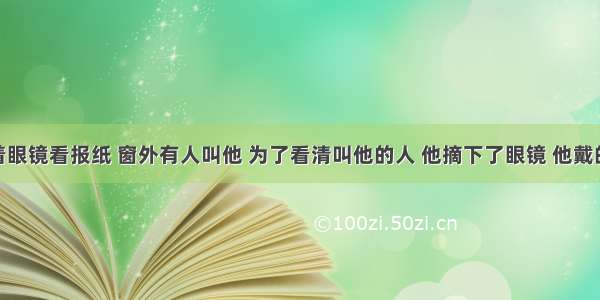 某人戴着眼镜看报纸 窗外有人叫他 为了看清叫他的人 他摘下了眼镜 他戴的是AA. 