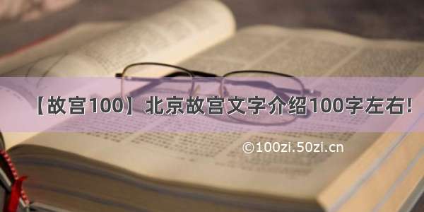 【故宫100】北京故宫文字介绍100字左右!