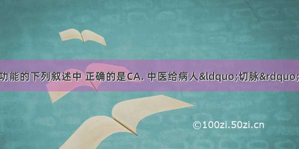 有关人体结构与功能的下列叙述中 正确的是CA. 中医给病人“切脉”时 感受的是手臂