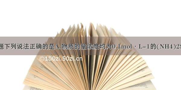 单选题下列说法正确的是A.物质的量浓度均为0.1mol·L-1的(NH4)2SO4 (