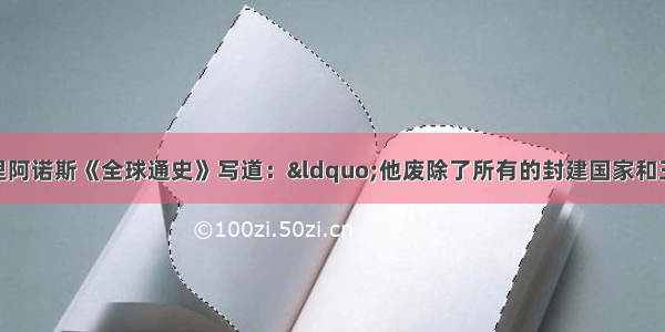 单选题斯塔夫里阿诺斯《全球通史》写道：“他废除了所有的封建国家和王国 将广阔的国