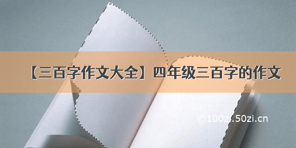 【三百字作文大全】四年级三百字的作文