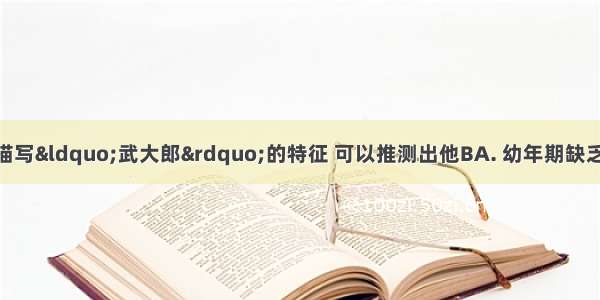 从《水浒传》中描写“武大郎”的特征 可以推测出他BA. 幼年期缺乏甲状腺激素B. 幼