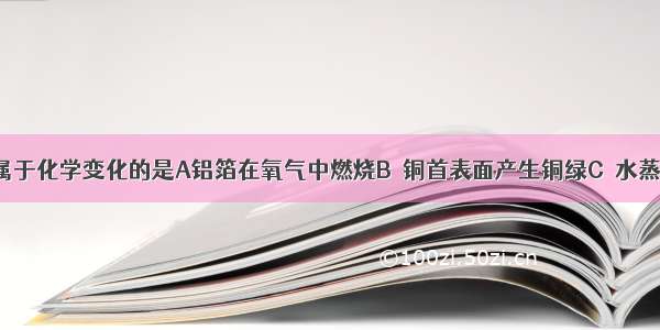 下列变化不属于化学变化的是A铝箔在氧气中燃烧B．铜首表面产生铜绿C．水蒸发D．淀粉水