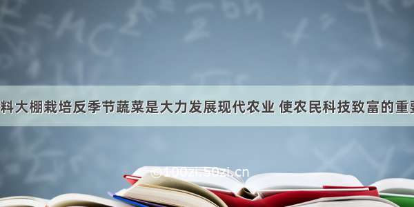 冬春利用塑料大棚栽培反季节蔬菜是大力发展现代农业 使农民科技致富的重要途径之一。