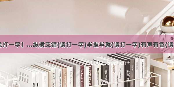 【有声有色打一字】...纵横交错(请打一字)半推半就(请打一字)有声有色(请打一字)】...