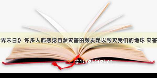 看了《世界末日》 许多人都感觉自然灾害的频发足以毁灭我们的地球 灾害中常有如