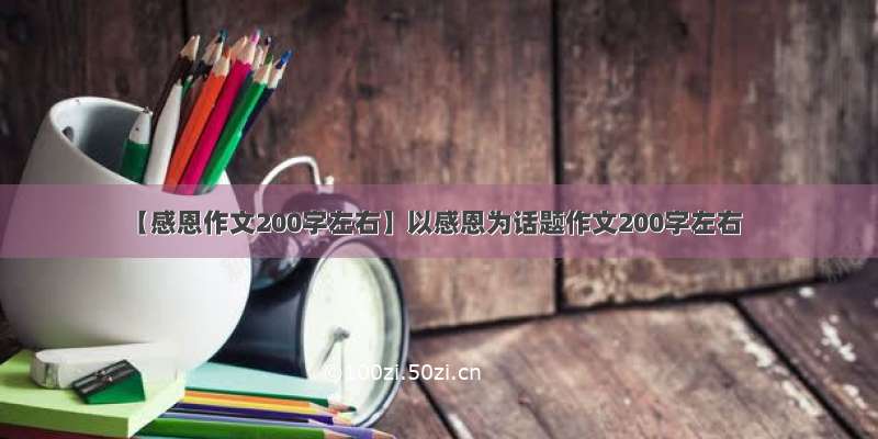 【感恩作文200字左右】以感恩为话题作文200字左右