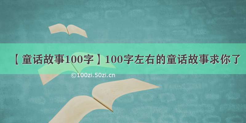 【童话故事100字】100字左右的童话故事求你了