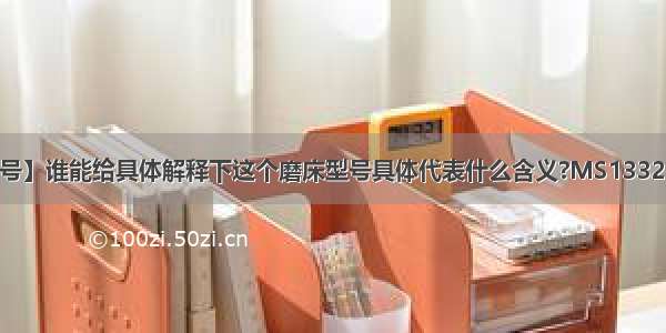 【磨床型号】谁能给具体解释下这个磨床型号具体代表什么含义?MS1332B×1500...