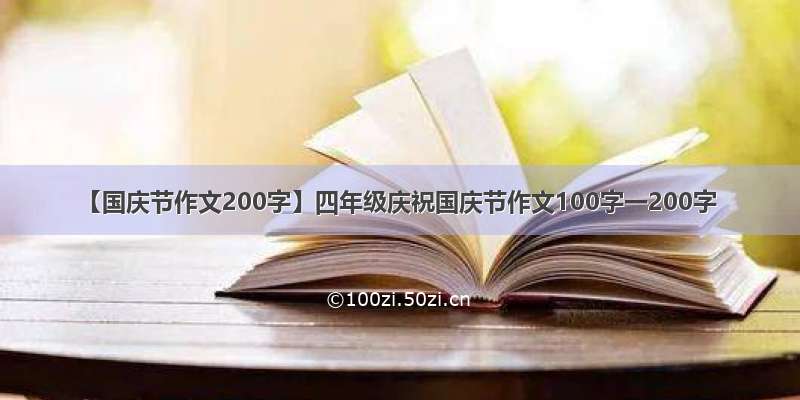 【国庆节作文200字】四年级庆祝国庆节作文100字一200字