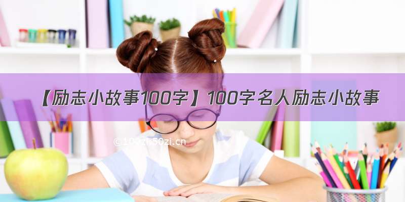 【励志小故事100字】100字名人励志小故事