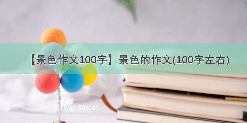 【景色作文100字】景色的作文(100字左右)