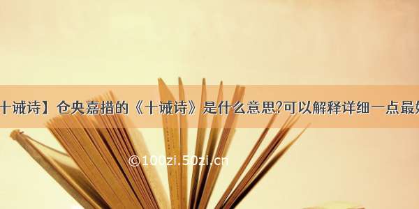 【仓央嘉措十诫诗】仓央嘉措的《十诫诗》是什么意思?可以解释详细一点最好了第一最好.