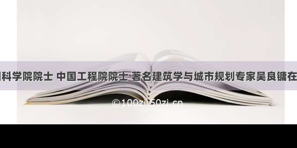 单选题中国科学院院士 中国工程院院士 著名建筑学与城市规划专家吴良镛在谈到我国的